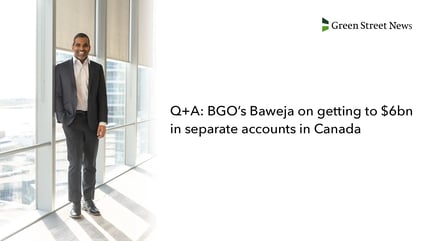 Green Street News: Q+A: BGO’s Baweja on getting to $6bn in separate accounts in Canada