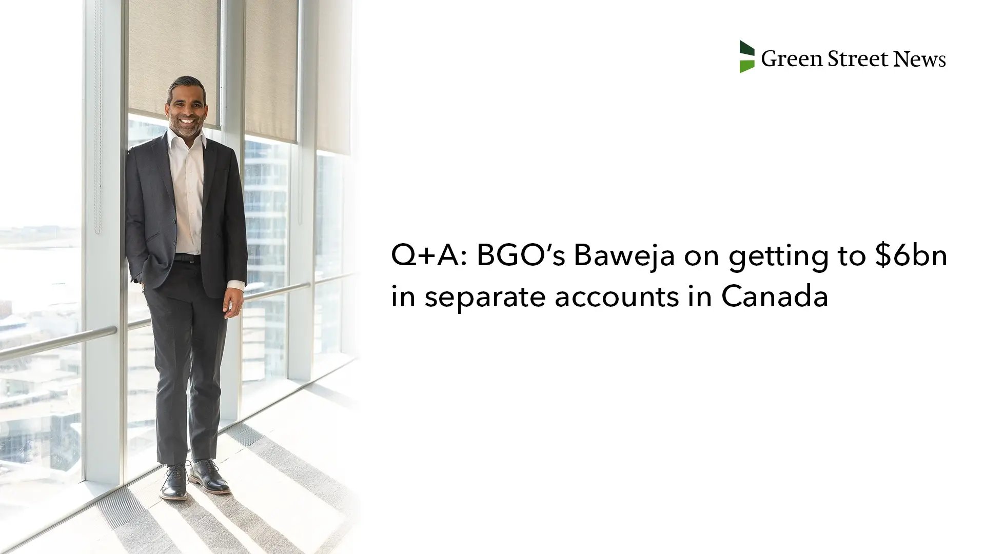 Green Street News: Q+A: BGO’s Baweja on getting to $6bn in separate accounts in Canada