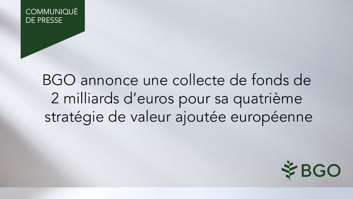 BGO annonce une collecte de fonds de 2 milliards d’euros pour sa quatrième stratégie de valeur ajoutée européenne