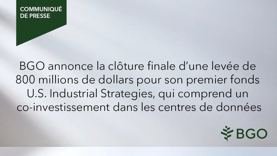 BGO annonce la clôture finale d’une levée de 800 millions de dollars pour son premier fonds U.S. Industrial Strategies, qui comprend un co‑investissement dans les centres de données